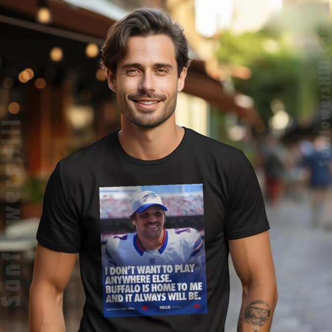 Buffalo Bills Josh Allen Tee Shirt - I Don’t Want to Play Anywhere Else, NFL Fan Apparel