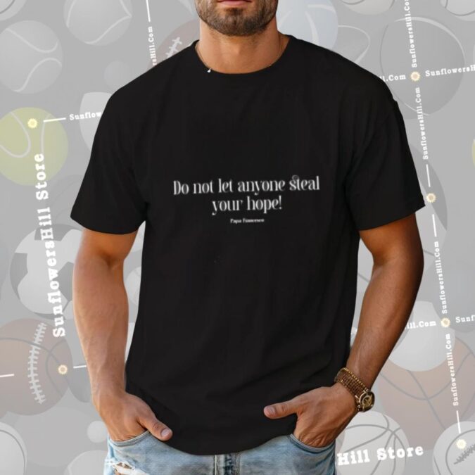 Do Not Let Anyone Steal Your Hope Pope Francis Quote Shirt - Remembering Pope Francis 2025