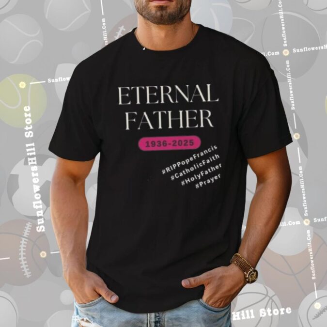 RIP Pope Francis Eternal Father Shirt 1936 - 2025, Catholic Memorial Apparel