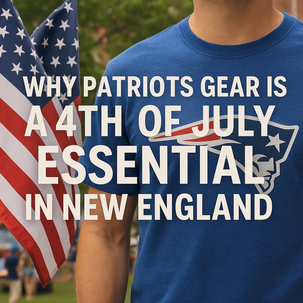 Why Patriots Gear Is a 4th of July Essential in New England