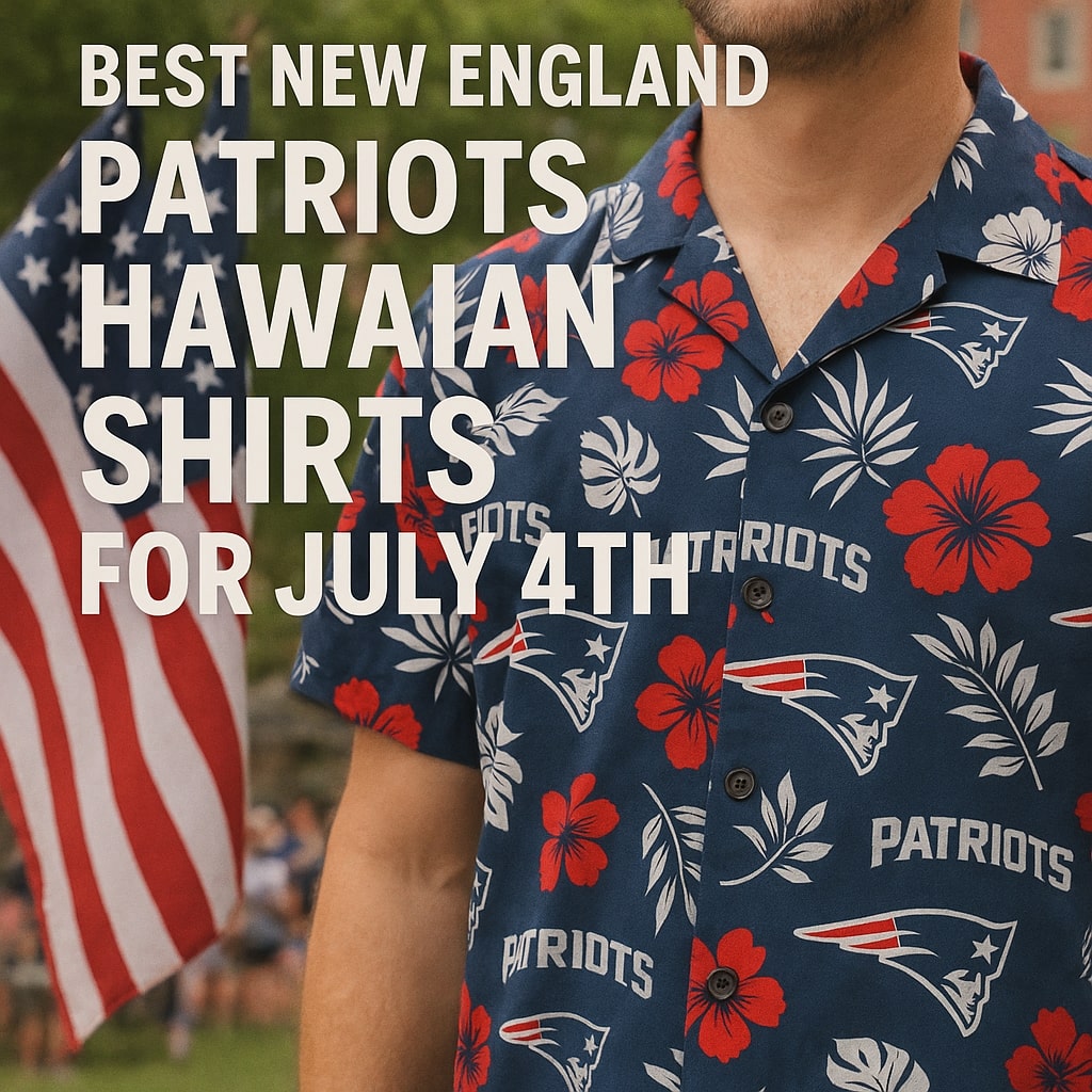 Best New England Patriots Hawaiian Shirts for July 4th